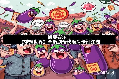 凯旋娱乐：《梦想世界》全新剧情伏魔后传闯江湖